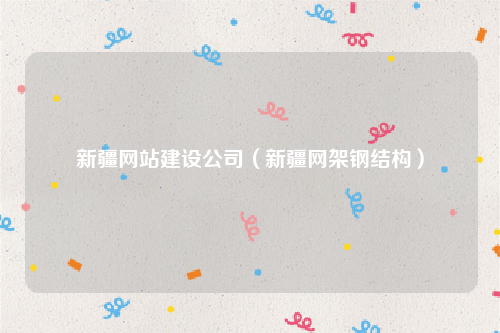 新疆网站建设公司（新疆网架钢结构）