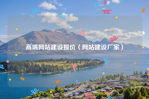 高端网站建设报价（网站建设厂家）