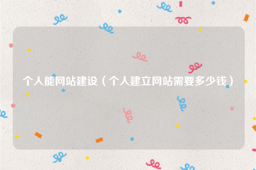 个人能网站建设（个人建立网站需要多少钱）