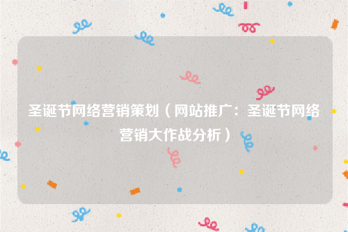 圣诞节网络营销策划（网站推广：圣诞节网络营销大作战分析）