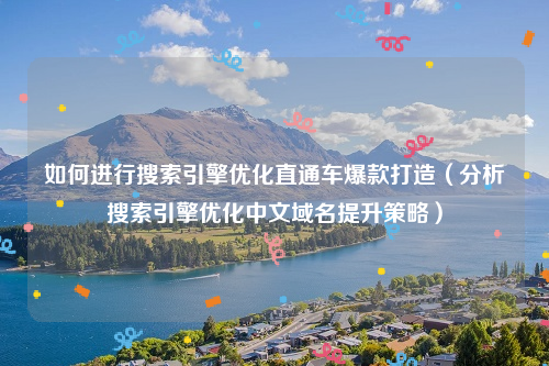 如何进行搜索引擎优化直通车爆款打造（分析搜索引擎优化中文域名提升策略）