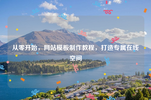 从零开始，网站模板制作教程，打造专属在线空间