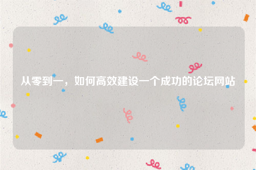 从零到一，如何高效建设一个成功的论坛网站