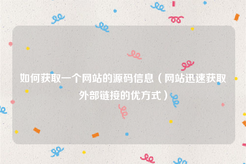 如何获取一个网站的源码信息（网站迅速获取外部链接的优方式）