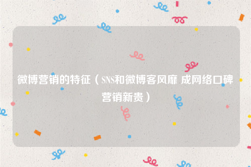 微博营销的特征（SNS和微博客风靡 成网络口碑营销新贵）