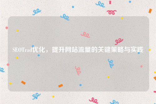 SEOTrad优化，提升网站流量的关键策略与实践