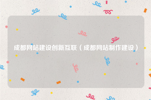 成都网站建设创新互联（成都网站制作建设）