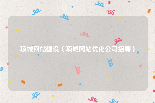 项城网站建设（项城网站优化公司招聘）
