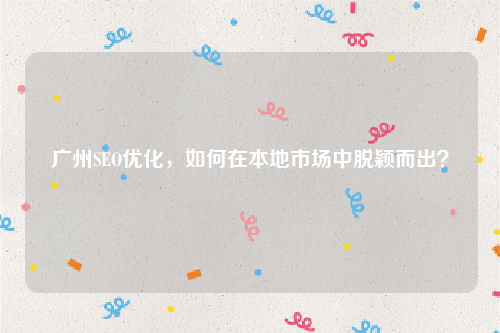 广州SEO优化，如何在本地市场中脱颖而出？