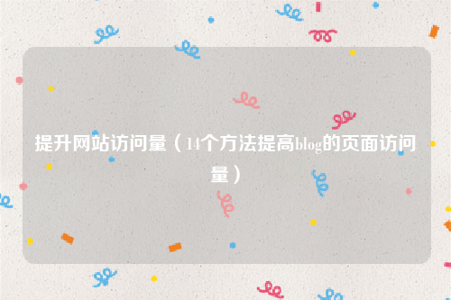 提升网站访问量（14个方法提高blog的页面访问量）