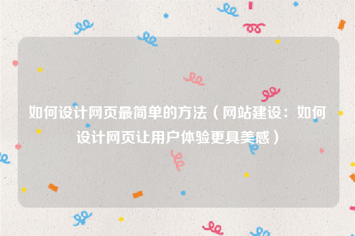 如何设计网页最简单的方法（网站建设：如何设计网页让用户体验更具美感）
