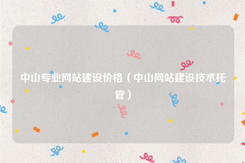 中山专业网站建设价格（中山网站建设技术托管）