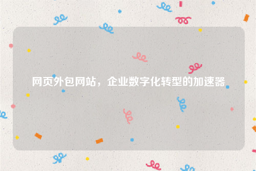 网页外包网站，企业数字化转型的加速器
