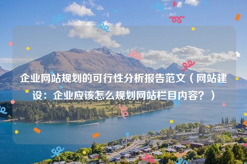 企业网站规划的可行性分析报告范文（网站建设：企业应该怎么规划网站栏目内容？）