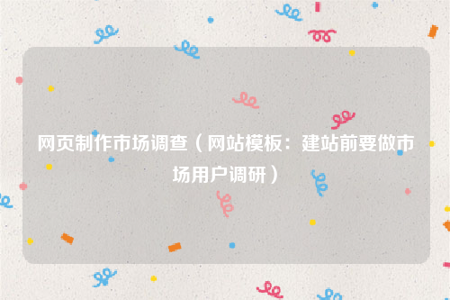 网页制作市场调查（网站模板：建站前要做市场用户调研）