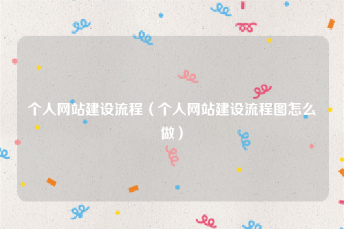 个人网站建设流程（个人网站建设流程图怎么做）