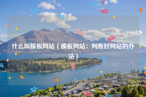 什么叫模板网站（模板网站：判断好网站的办法）