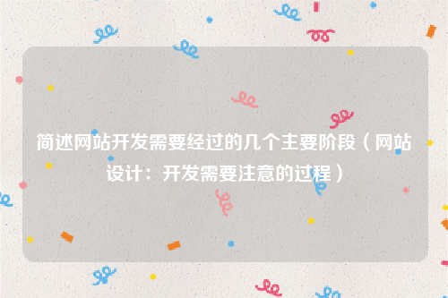简述网站开发需要经过的几个主要阶段（网站设计：开发需要注意的过程）