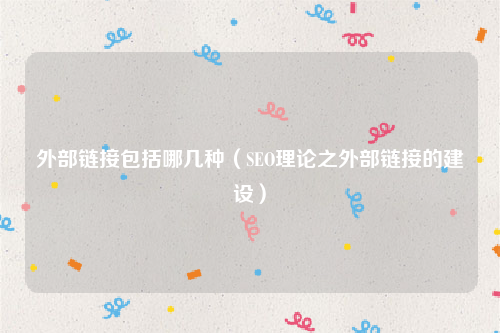 外部链接包括哪几种（SEO理论之外部链接的建设）