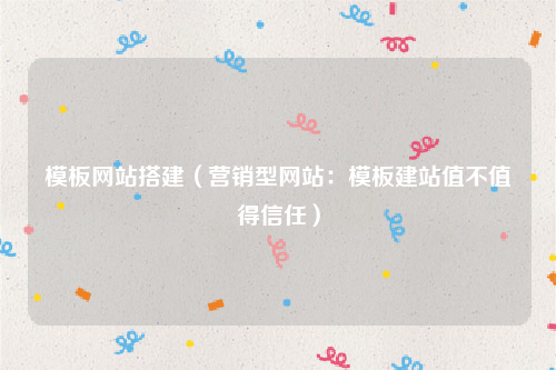 模板网站搭建（营销型网站：模板建站值不值得信任）
