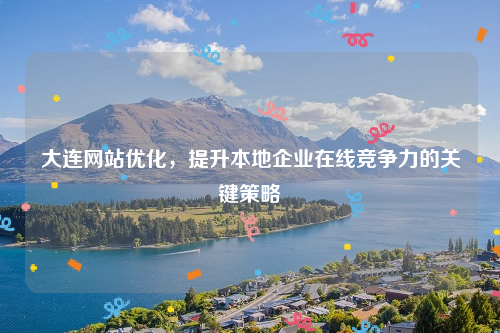 大连网站优化，提升本地企业在线竞争力的关键策略