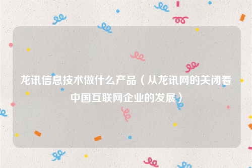 龙讯信息技术做什么产品（从龙讯网的关闭看中国互联网企业的发展）