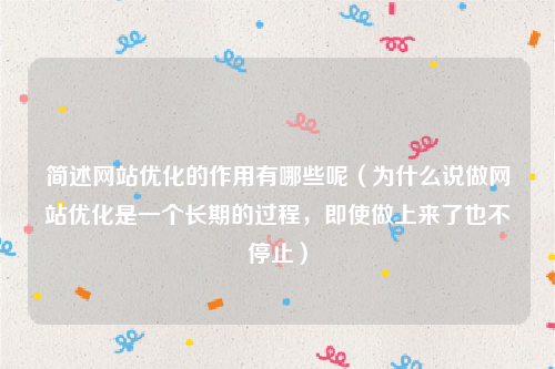 简述网站优化的作用有哪些呢（为什么说做网站优化是一个长期的过程，即使做上来了也不停止）