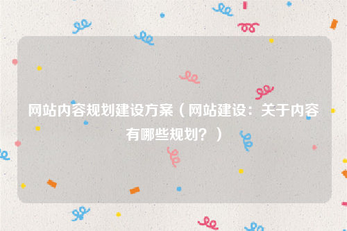 网站内容规划建设方案（网站建设：关于内容有哪些规划？）