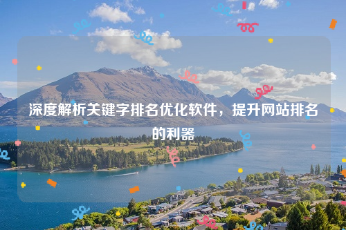 深度解析关键字排名优化软件，提升网站排名的利器