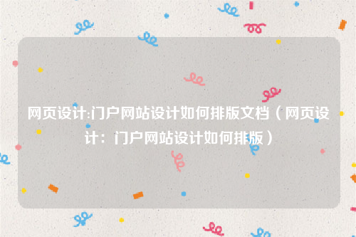 网页设计:门户网站设计如何排版文档（网页设计：门户网站设计如何排版）