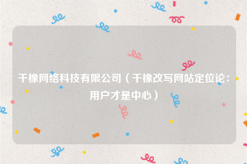 千橡网络科技有限公司（千橡改写网站定位论：用户才是中心）