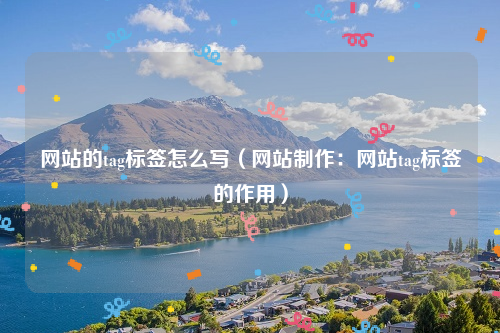 网站的tag标签怎么写（网站制作：网站tag标签的作用）