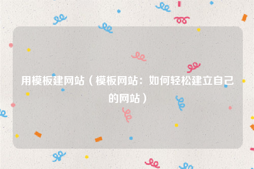 用模板建网站（模板网站：如何轻松建立自己的网站）