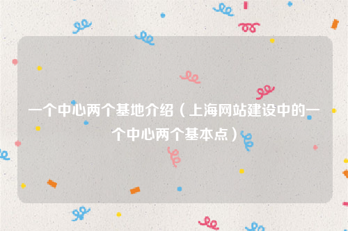 一个中心两个基地介绍（上海网站建设中的一个中心两个基本点）