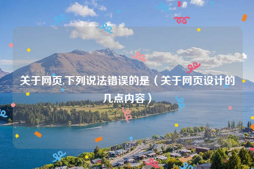 关于网页,下列说法错误的是（关于网页设计的几点内容）