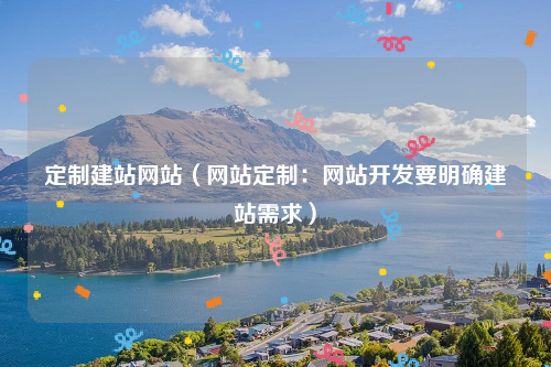 定制建站网站（网站定制：网站开发要明确建站需求）