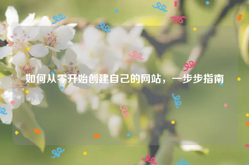 如何从零开始创建自己的网站，一步步指南