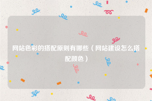 网站色彩的搭配原则有哪些（网站建设怎么搭配颜色）
