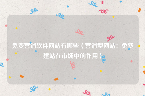 免费营销软件网站有哪些（营销型网站：免费建站在市场中的作用）