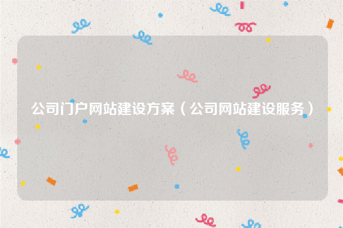 公司门户网站建设方案（公司网站建设服务）