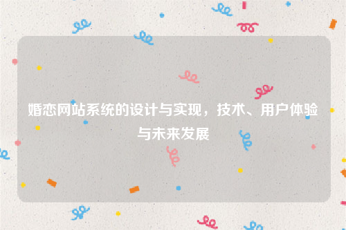 婚恋网站系统的设计与实现，技术、用户体验与未来发展