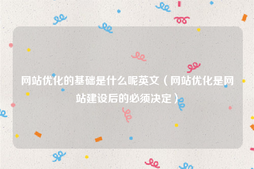 网站优化的基础是什么呢英文（网站优化是网站建设后的必须决定）