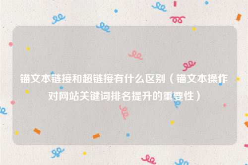 锚文本链接和超链接有什么区别（锚文本操作对网站关键词排名提升的重要性）