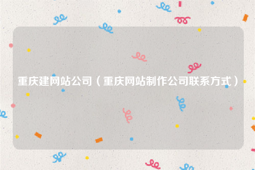 重庆建网站公司（重庆网站制作公司联系方式）