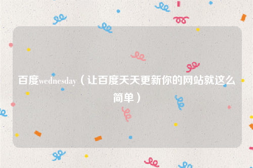 百度wednesday（让百度天天更新你的网站就这么简单）