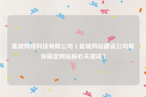 盐城网络科技有限公司（盐城网站建设公司帮你搞定网站核心关键词）