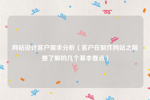 网站设计客户需求分析（客户在制作网站之前要了解的几个基本要点）