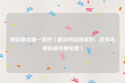 网站建设哪一家好（建设网站哪家好：这些选择标准你要知道）