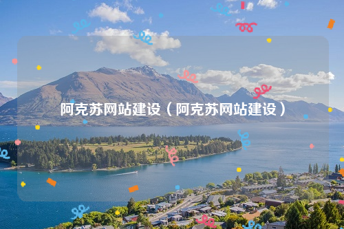 阿克苏网站建设（阿克苏网站建设）