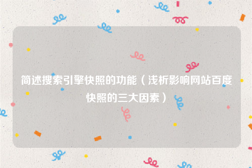 简述搜索引擎快照的功能（浅析影响网站百度快照的三大因素）